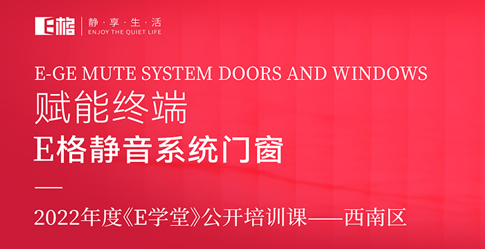 賦能終端丨E格靜音系統(tǒng)門窗2022年度《E學(xué)堂》公開培訓(xùn)課--西南區(qū)